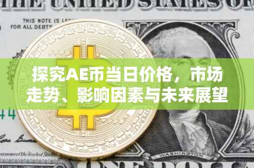 探究AE币当日价格，市场走势、影响因素与未来展望