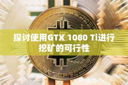 探讨使用GTX 1080 Ti进行挖矿的可行性