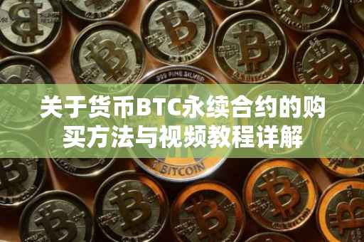 关于货币BTC永续合约的购买方法与视频教程详解