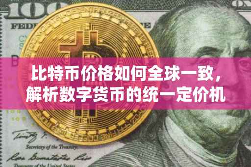比特币价格如何全球一致，解析数字货币的统一定价机制