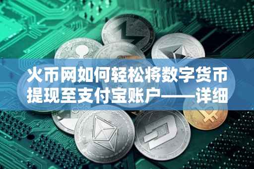 火币网如何轻松将数字货币提现至支付宝账户——详细操作指南