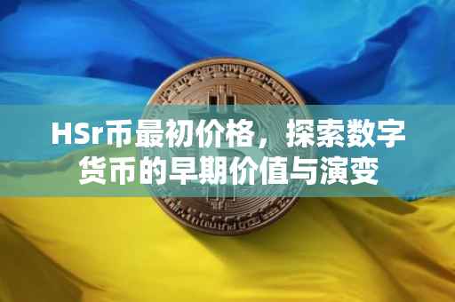 HSr币最初价格，探索数字货币的早期价值与演变