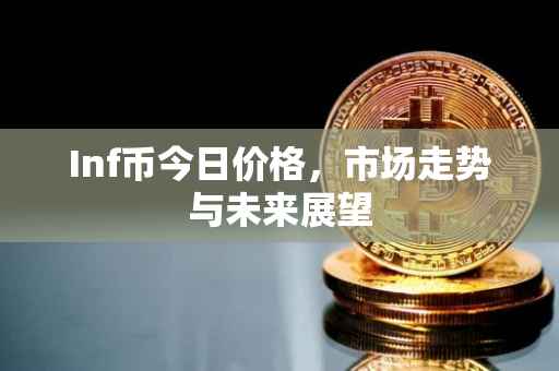 Inf币今日价格，市场走势与未来展望