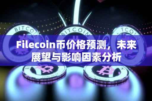 Filecoin币价格预测，未来展望与影响因素分析