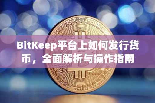 BitKeep平台上如何发行货币，全面解析与操作指南