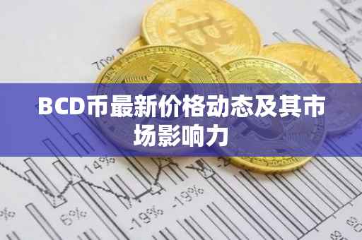 BCD币最新价格动态及其市场影响力