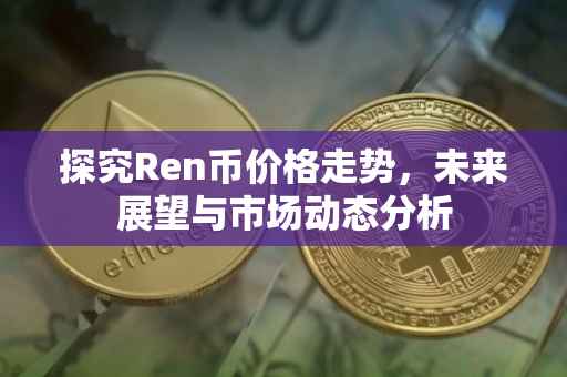 探究Ren币价格走势，未来展望与市场动态分析