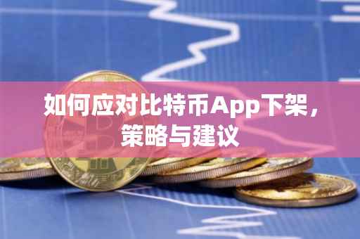如何应对比特币App下架，策略与建议