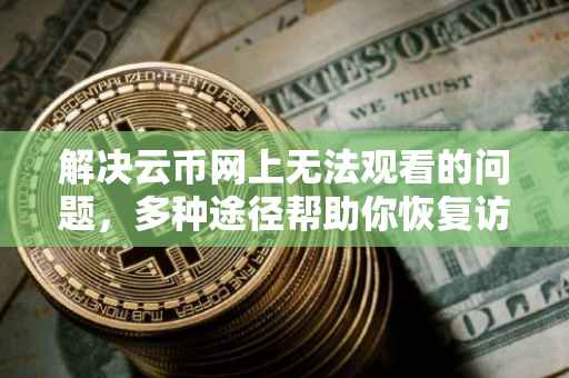 解决云币网上无法观看的问题，多种途径帮助你恢复访问