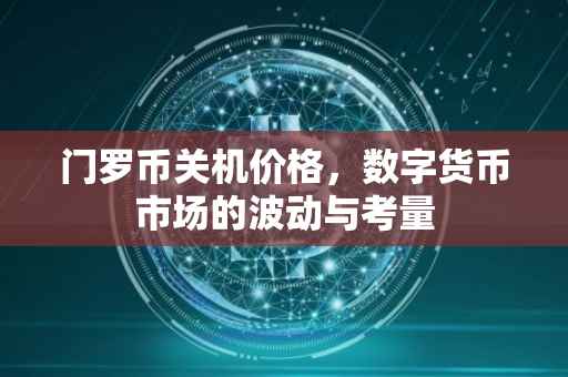 门罗币关机价格，数字货币市场的波动与考量