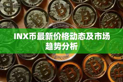 INX币最新价格动态及市场趋势分析