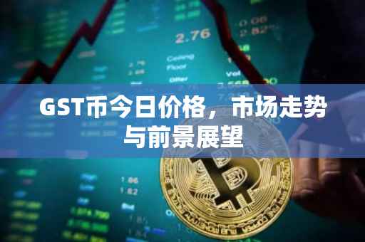 GST币今日价格，市场走势与前景展望