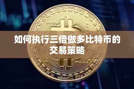 如何执行三倍做多比特币的交易策略