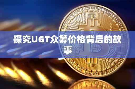 探究UGT众筹价格背后的故事