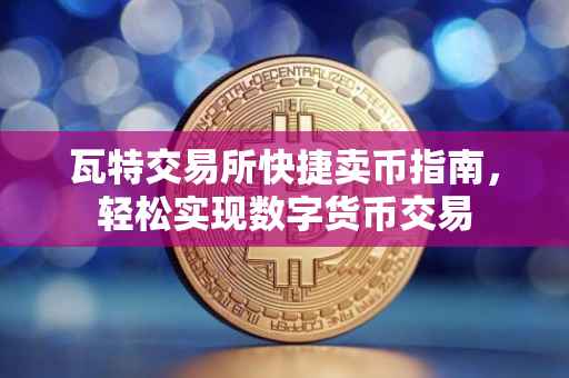 瓦特交易所快捷卖币指南，轻松实现数字货币交易