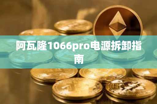 阿瓦隆1066pro电源拆卸指南