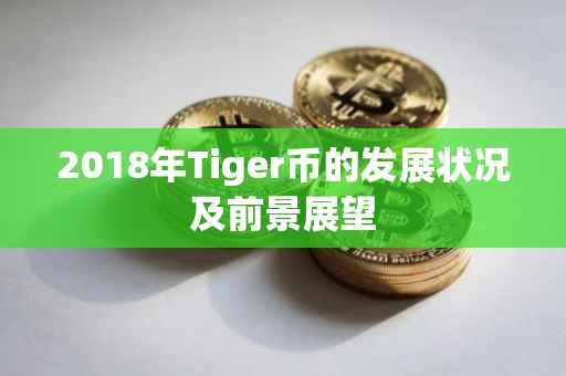 2018年Tiger币的发展状况及前景展望