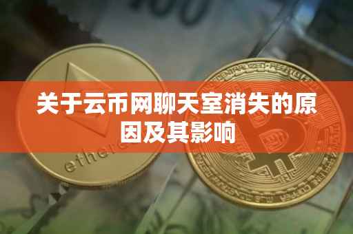 关于云币网聊天室消失的原因及其影响