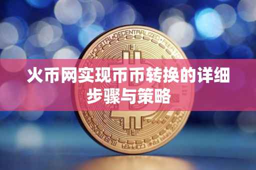 火币网实现币币转换的详细步骤与策略