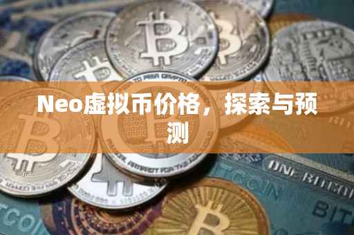 Neo虚拟币价格，探索与预测