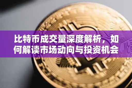 比特币成交量深度解析，如何解读市场动向与投资机会