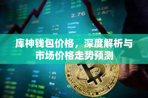 库神钱包价格，深度解析与市场价格走势预测