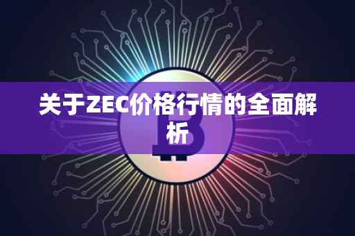 关于ZEC价格行情的全面解析