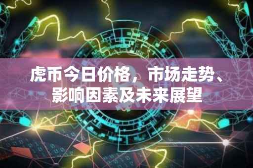 虎币今日价格，市场走势、影响因素及未来展望