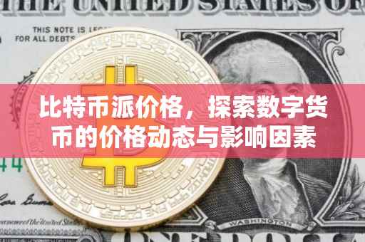 比特币派价格，探索数字货币的价格动态与影响因素