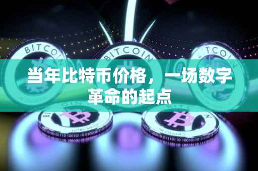 当年比特币价格，一场数字革命的起点