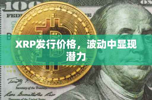XRP发行价格，波动中显现潜力