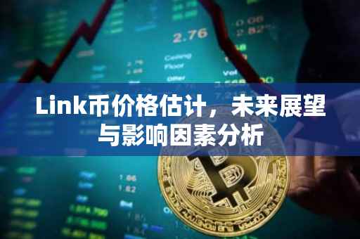 Link币价格估计，未来展望与影响因素分析