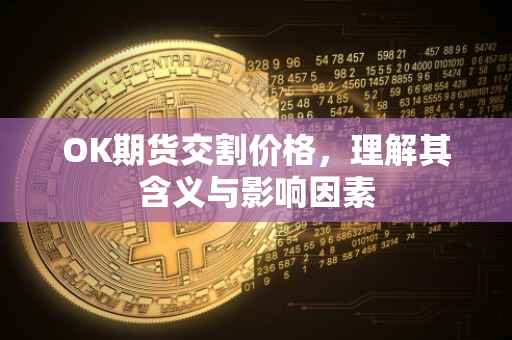 OK期货交割价格，理解其含义与影响因素