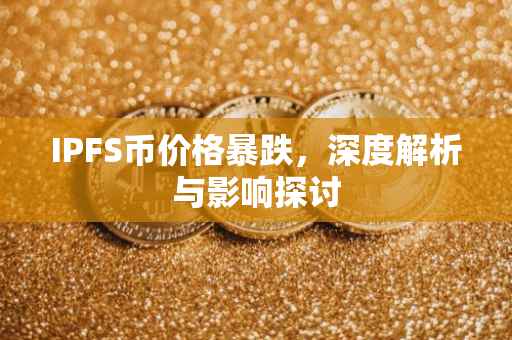 IPFS币价格暴跌，深度解析与影响探讨