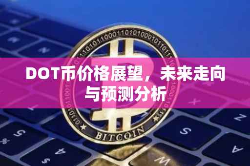 DOT币价格展望，未来走向与预测分析