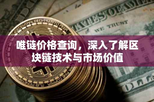 唯链价格查询，深入了解区块链技术与市场价值