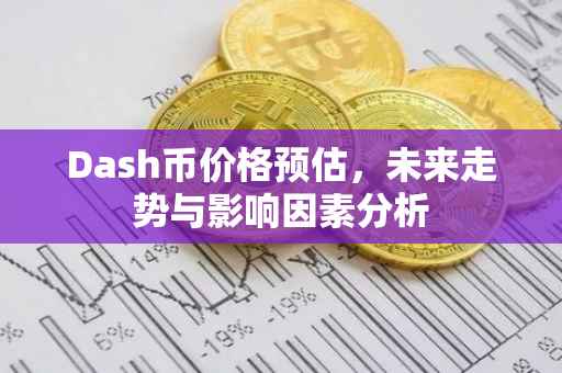 Dash币价格预估，未来走势与影响因素分析