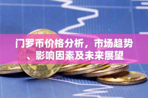 门罗币价格分析，市场趋势、影响因素及未来展望