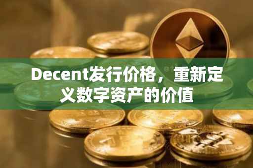 Decent发行价格，重新定义数字资产的价值