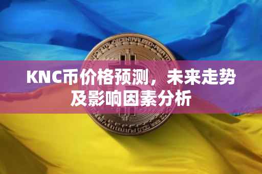 KNC币价格预测，未来走势及影响因素分析