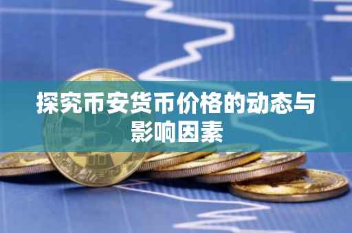 探究币安货币价格的动态与影响因素