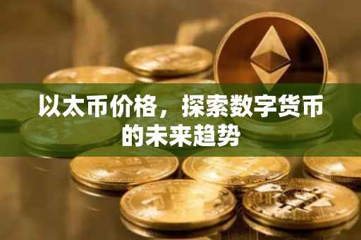 以太币价格，探索数字货币的未来趋势