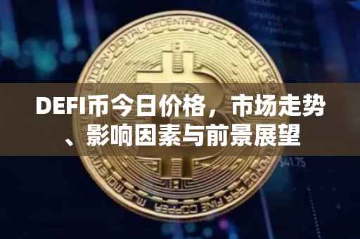 DEFI币今日价格，市场走势、影响因素与前景展望