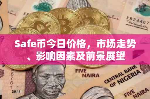 Safe币今日价格，市场走势、影响因素及前景展望