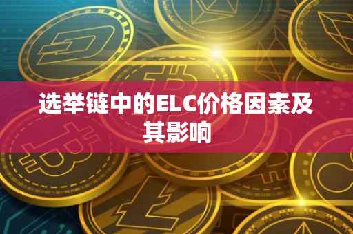 选举链中的ELC价格因素及其影响