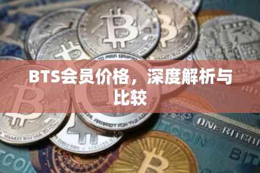 BTS会员价格，深度解析与比较