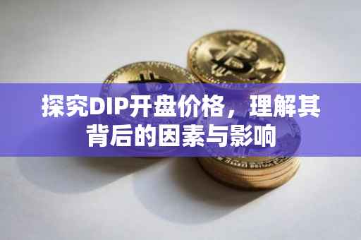 探究DIP开盘价格，理解其背后的因素与影响