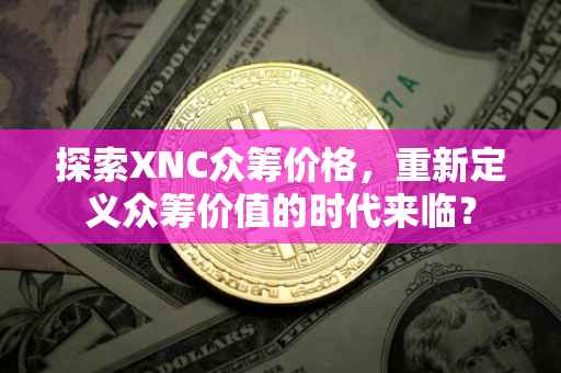 探索XNC众筹价格，重新定义众筹价值的时代来临？