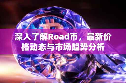深入了解Road币，最新价格动态与市场趋势分析
