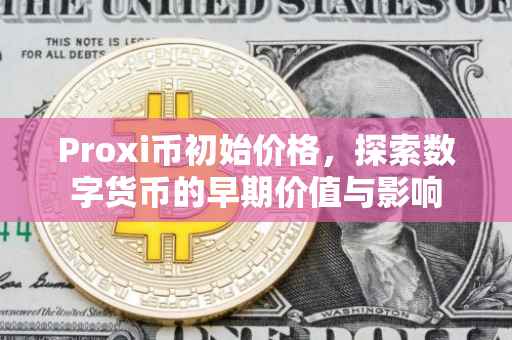 Proxi币初始价格，探索数字货币的早期价值与影响